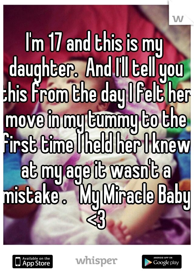 I'm 17 and this is my daughter.  And I'll tell you this from the day I felt her move in my tummy to the first time I held her I knew at my age it wasn't a mistake . 
My Miracle Baby <3