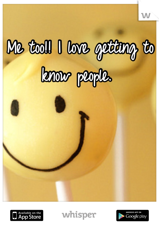 Me too!! I love getting to know people. 