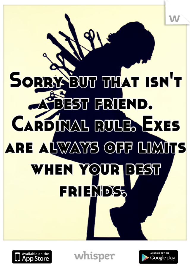 Sorry but that isn't a best friend. Cardinal rule. Exes are always off limits when your best friends. 