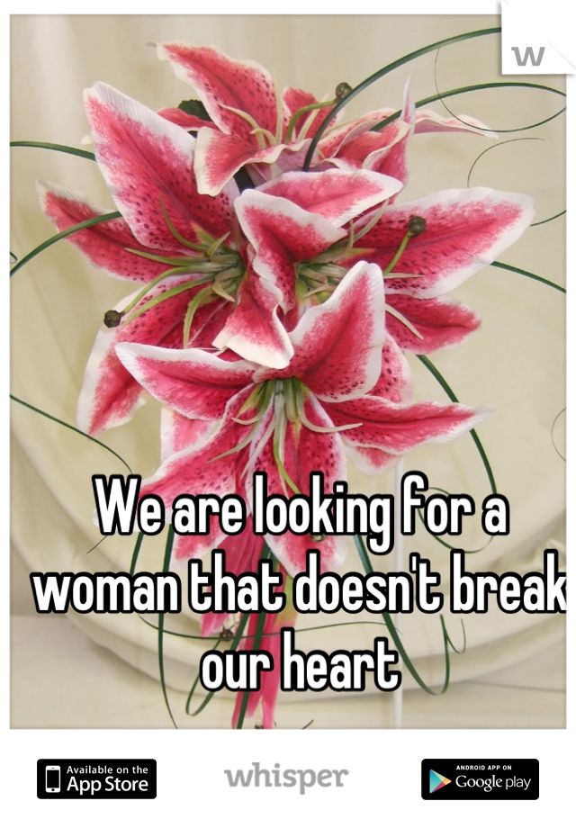 We are looking for a woman that doesn't break our heart