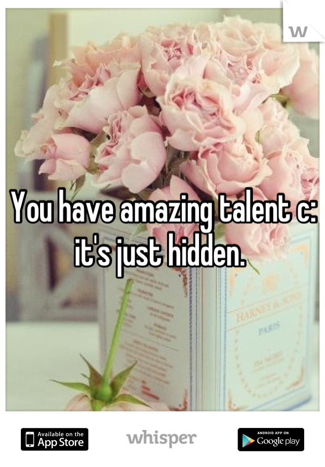 You have amazing talent c: it's just hidden. 