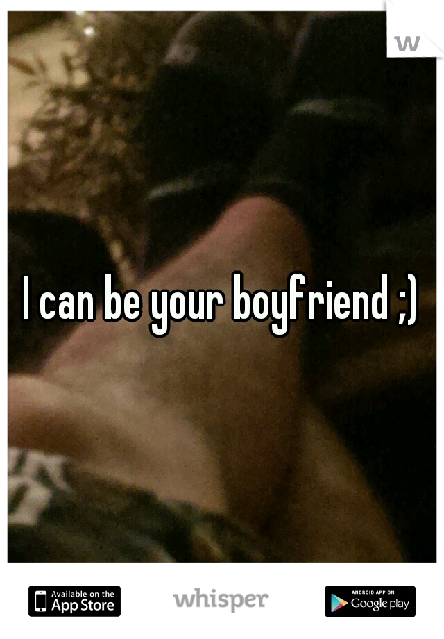 I can be your boyfriend ;)