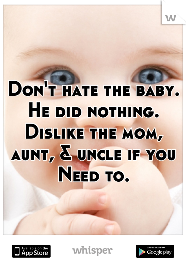 Don't hate the baby.  He did nothing.
Dislike the mom, aunt, & uncle if you
Need to.