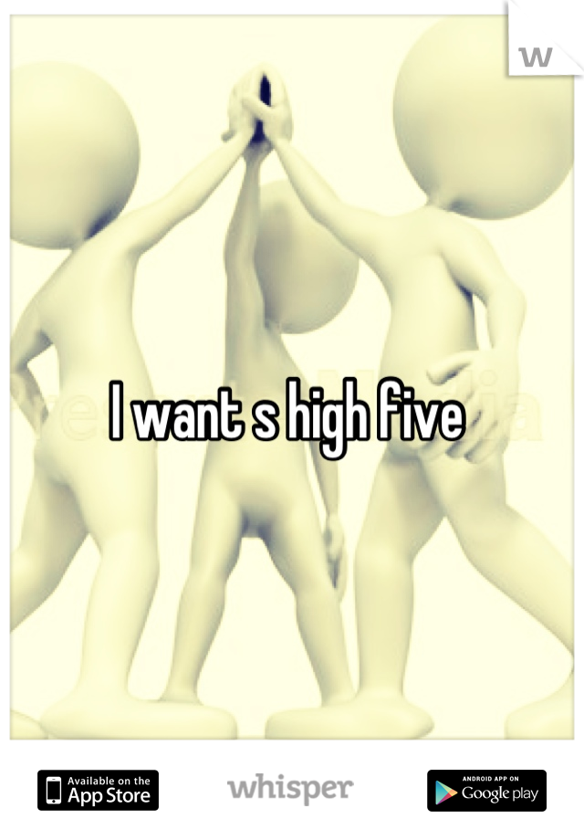 I want s high five 