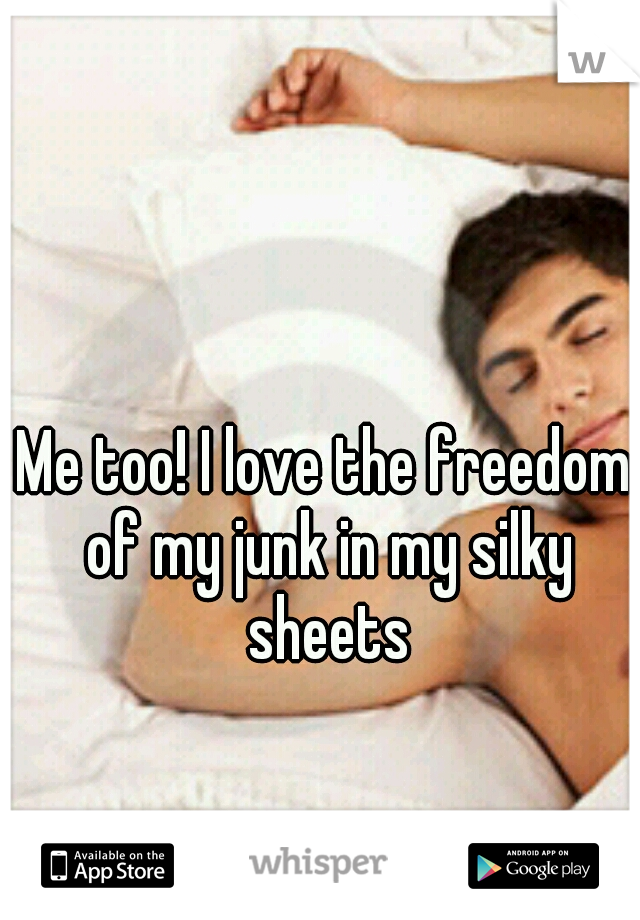 Me too! I love the freedom of my junk in my silky sheets