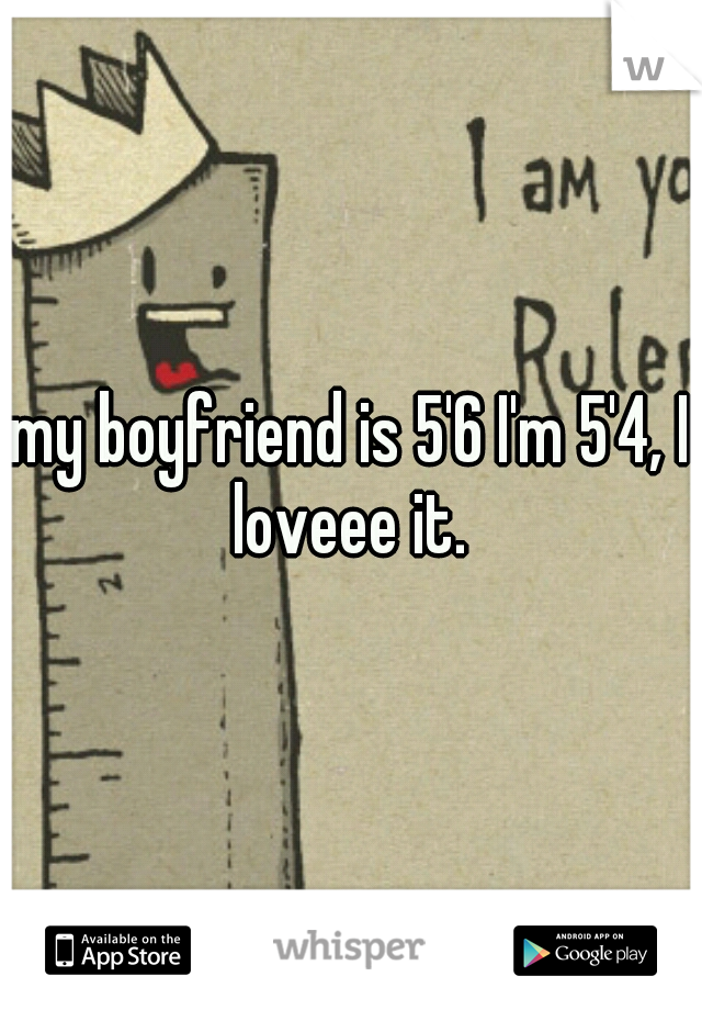 my boyfriend is 5'6 I'm 5'4, I loveee it. 