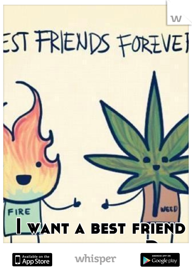 I want a best friend in general xD