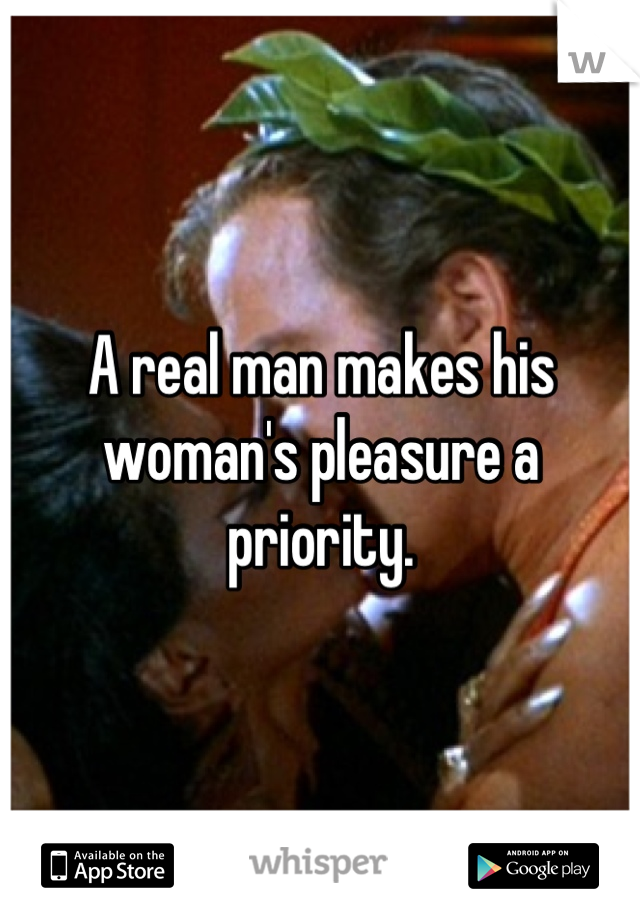 A real man makes his woman's pleasure a priority.