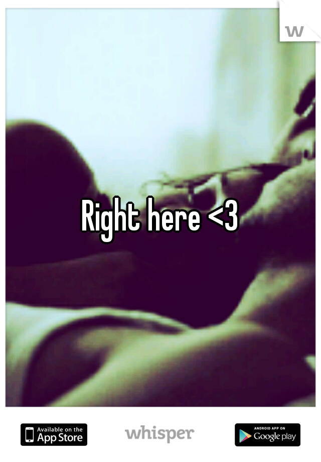 Right here <3
