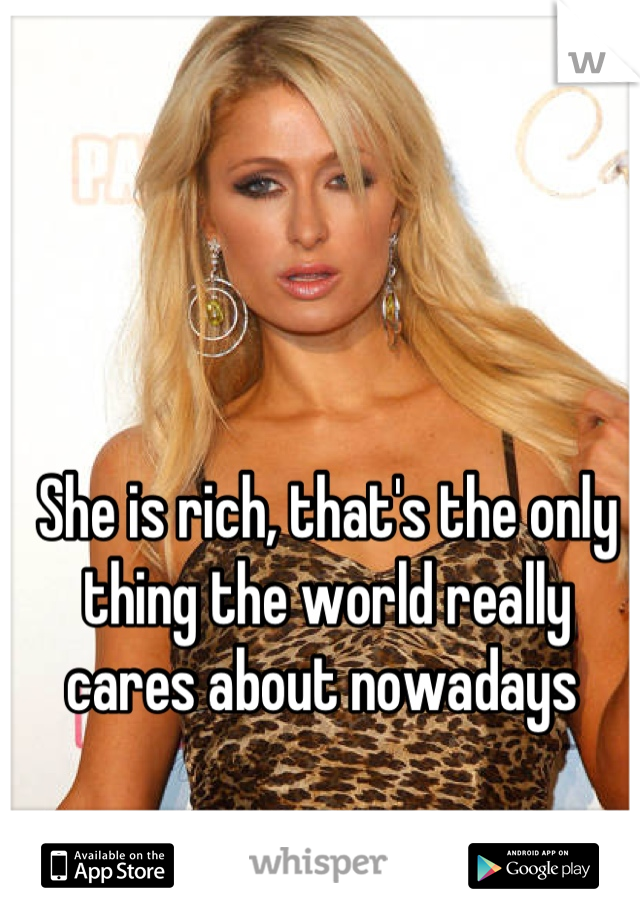 She is rich, that's the only thing the world really cares about nowadays 