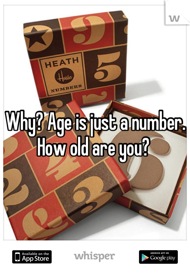 Why? Age is just a number. How old are you? 