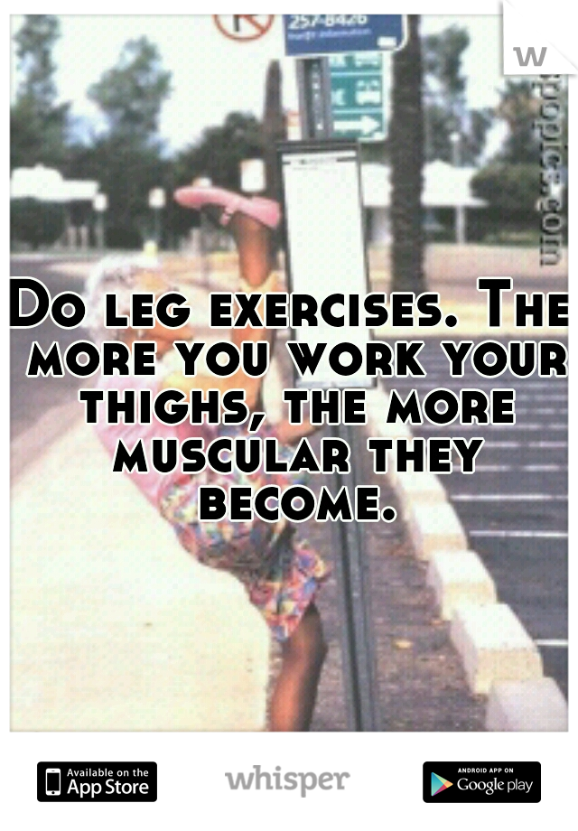 Do leg exercises. The more you work your thighs, the more muscular they become.