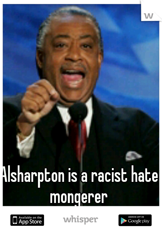 Alsharpton is a racist hate mongerer 