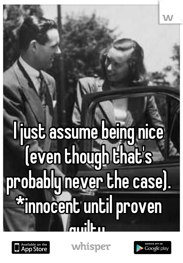 I just assume being nice (even though that's probably never the case). *innocent until proven guilty.