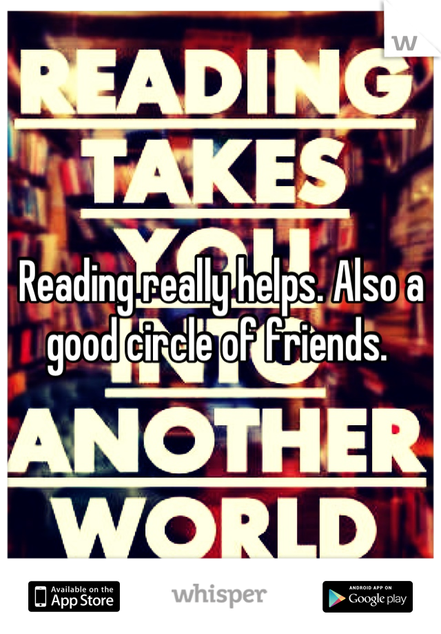 Reading really helps. Also a good circle of friends. 
