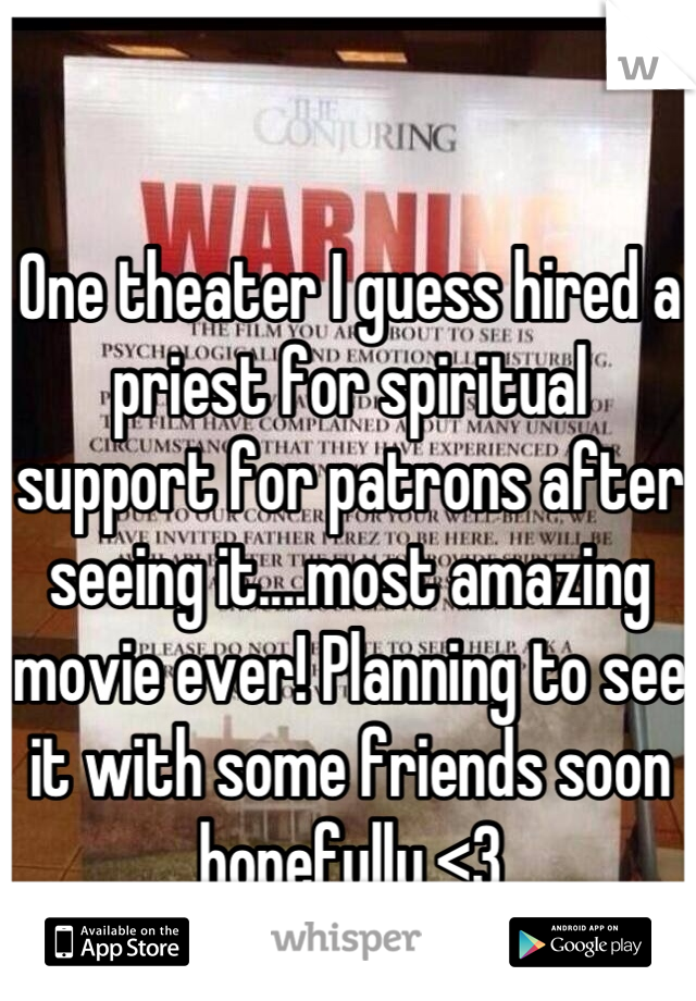 One theater I guess hired a priest for spiritual support for patrons after seeing it....most amazing movie ever! Planning to see it with some friends soon hopefully <3