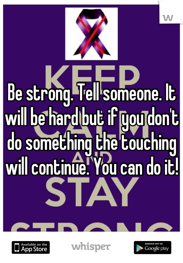 Be strong. Tell someone. It will be hard but if you don't do something the touching will continue. You can do it!