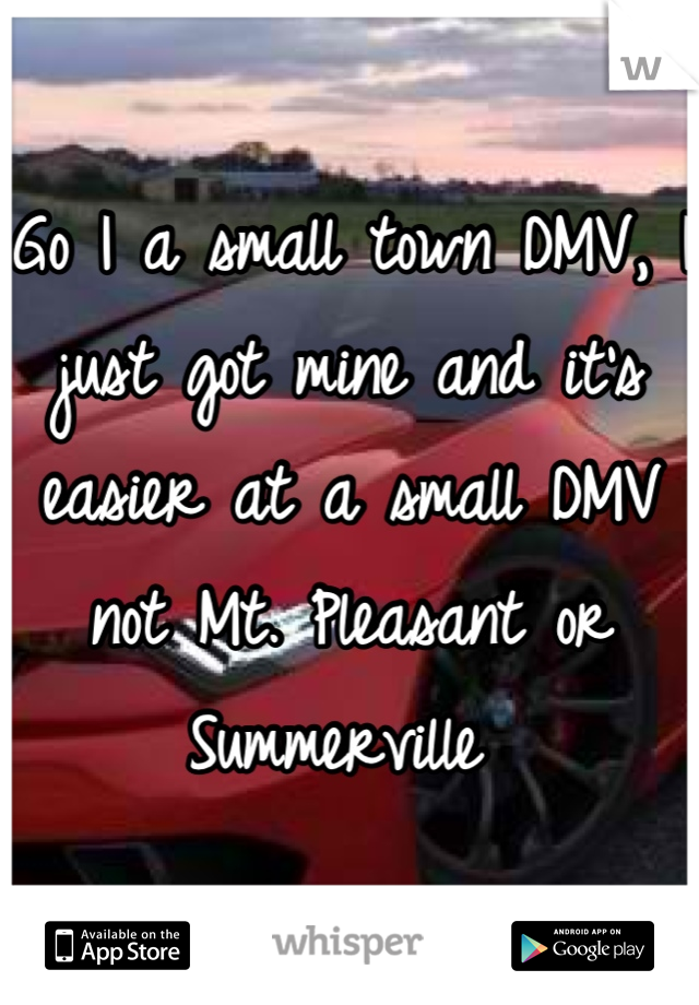 Go I a small town DMV, I just got mine and it's easier at a small DMV not Mt. Pleasant or Summerville 