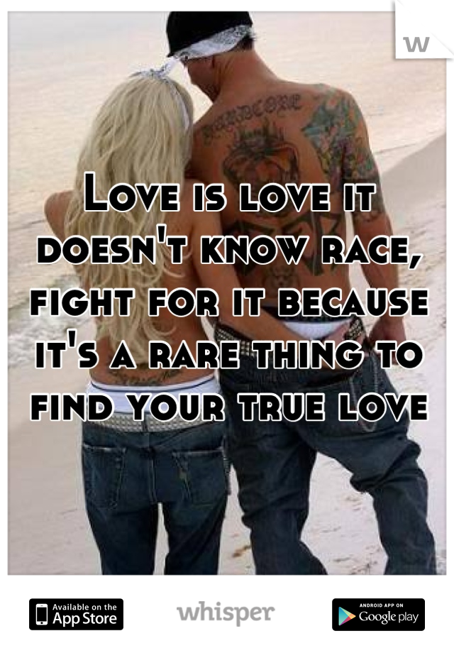 Love is love it doesn't know race, fight for it because it's a rare thing to find your true love