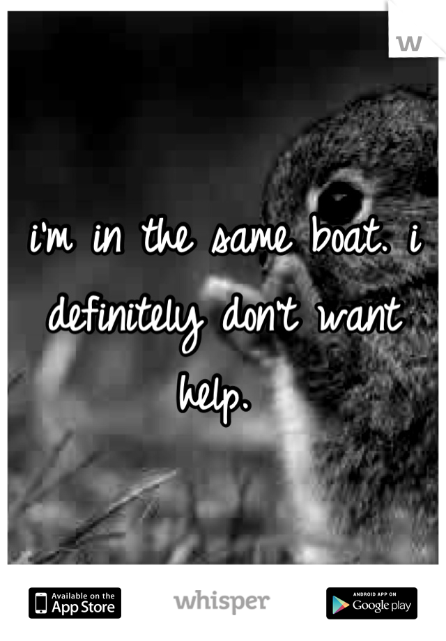i'm in the same boat. i definitely don't want help. 