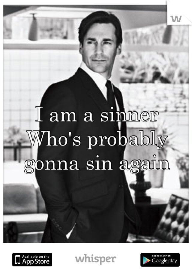 I am a sinner
Who's probably gonna sin again