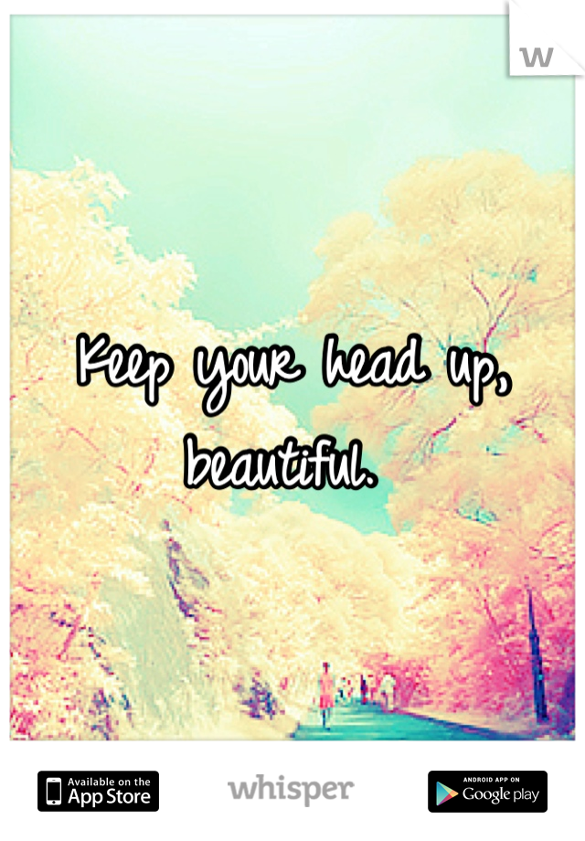 Keep your head up, beautiful. 