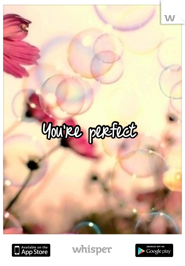 You're perfect 