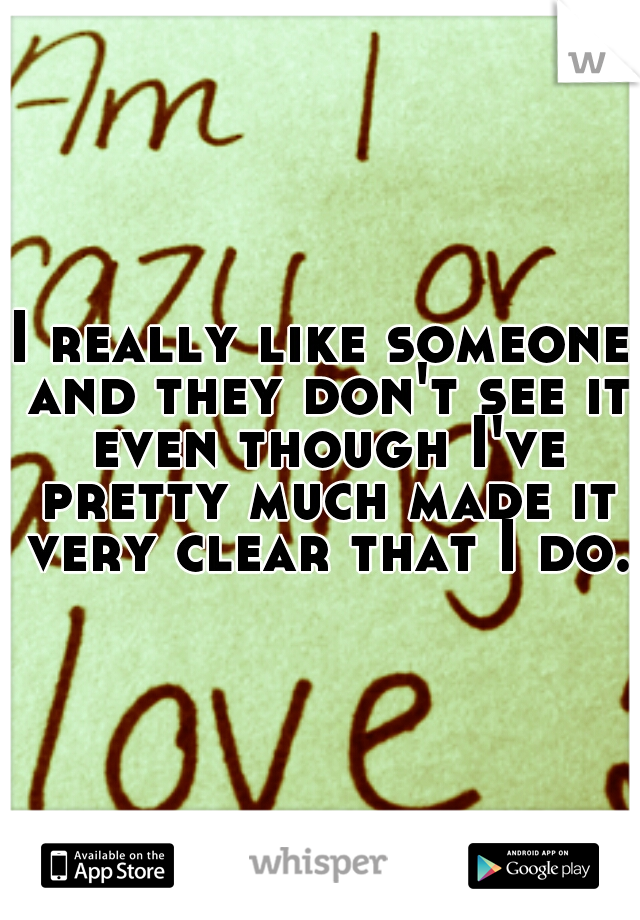 I really like someone and they don't see it even though I've pretty much made it very clear that I do.