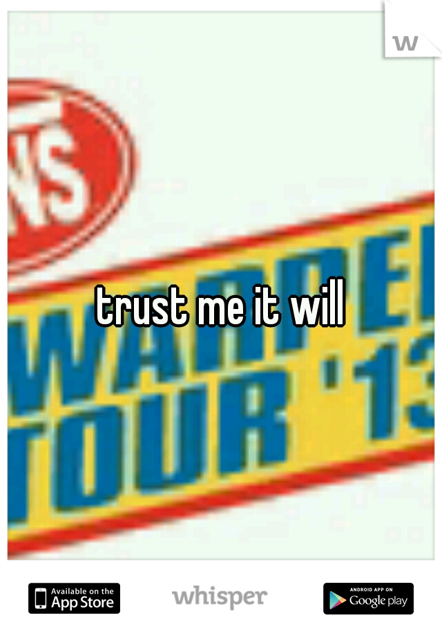 trust me it will