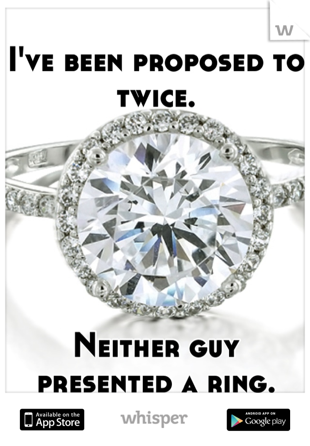 I've been proposed to twice.






Neither guy presented a ring.