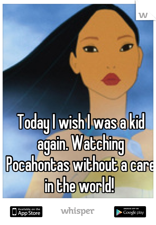 Today I wish I was a kid again. Watching Pocahontas without a care in the world! 