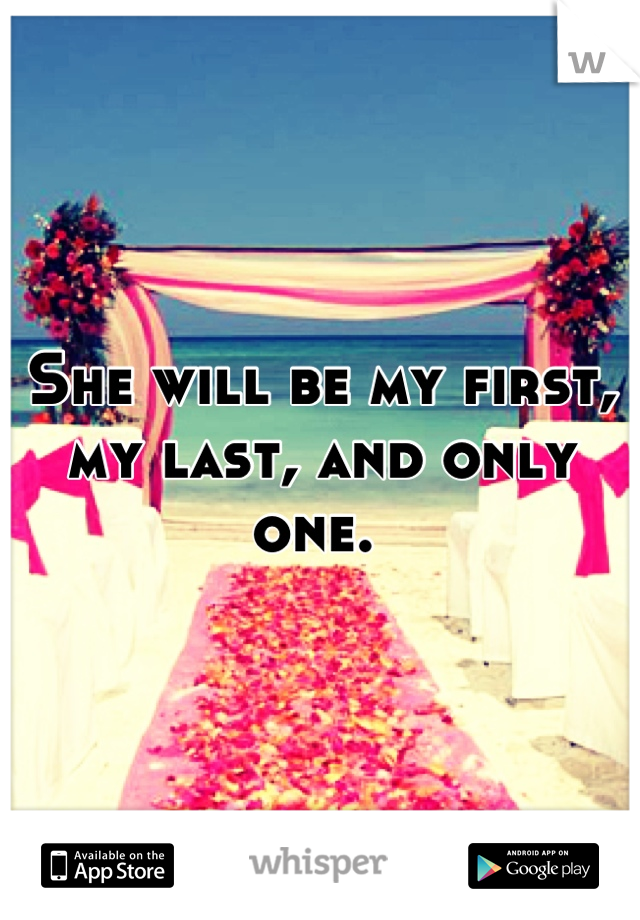 She will be my first, my last, and only one. 
