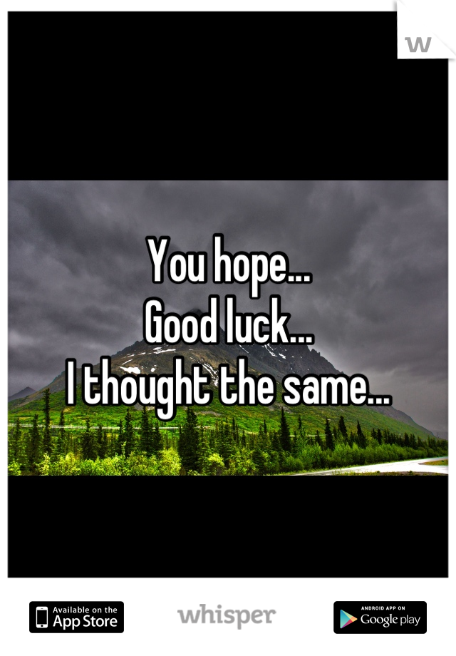 You hope...
Good luck...
I thought the same...