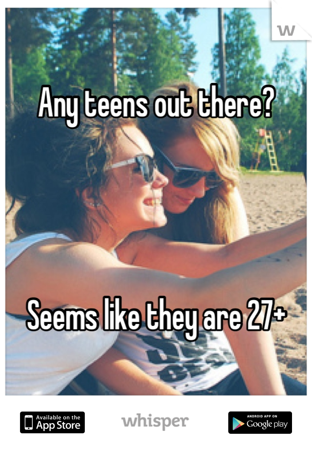 Any teens out there? 




Seems like they are 27+