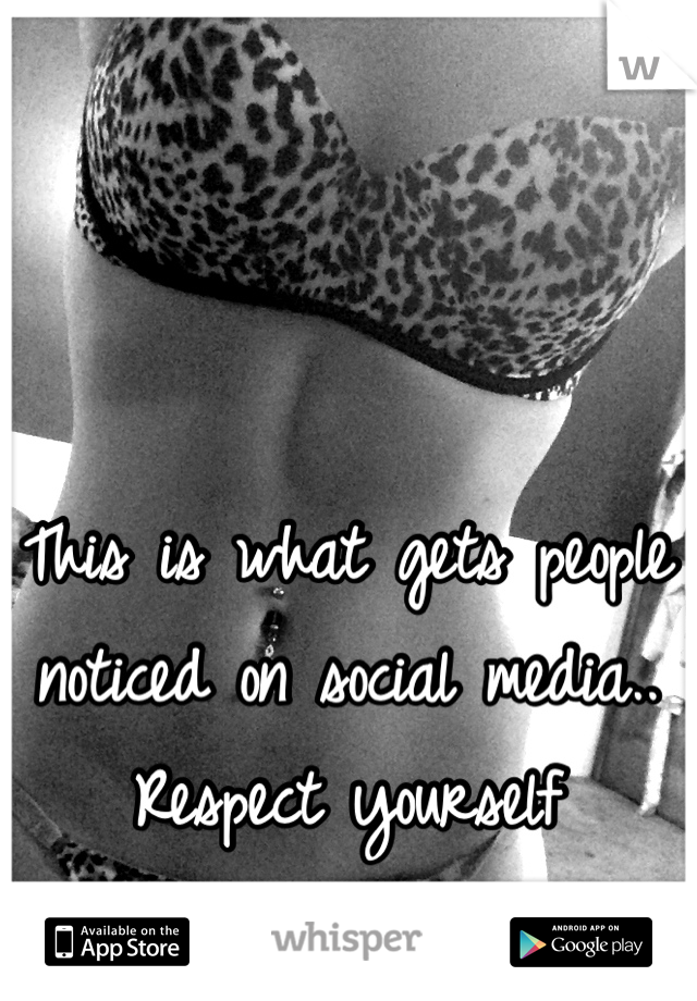 This is what gets people noticed on social media.. Respect yourself