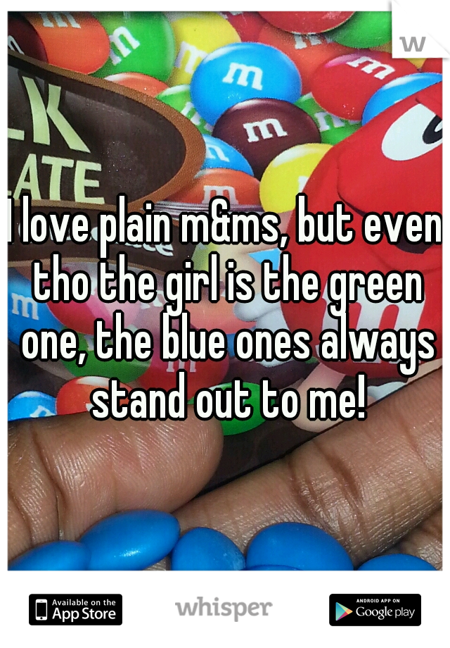 I love plain m&ms, but even tho the girl is the green one, the blue ones always stand out to me!