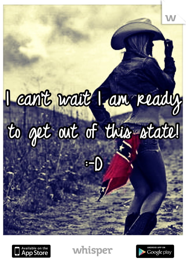 I can't wait I am ready to get out of this state! :-D