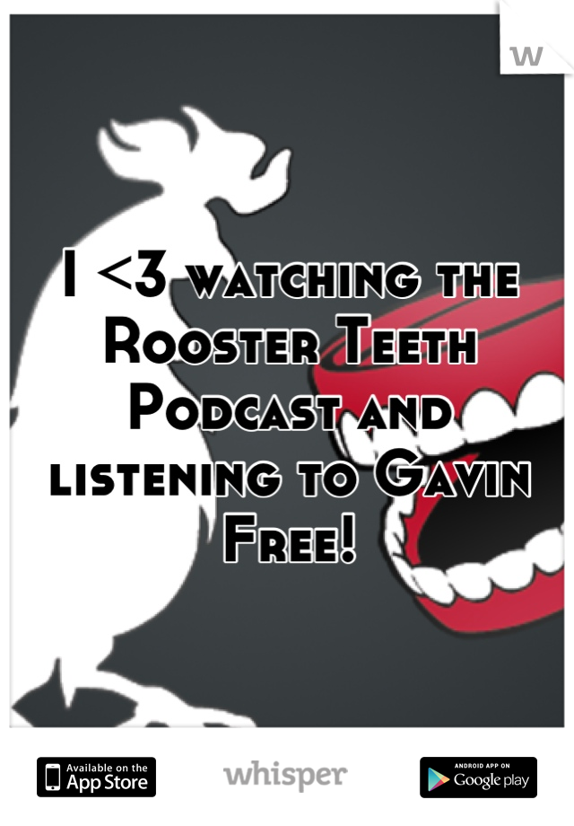 I <3 watching the Rooster Teeth Podcast and listening to Gavin Free!