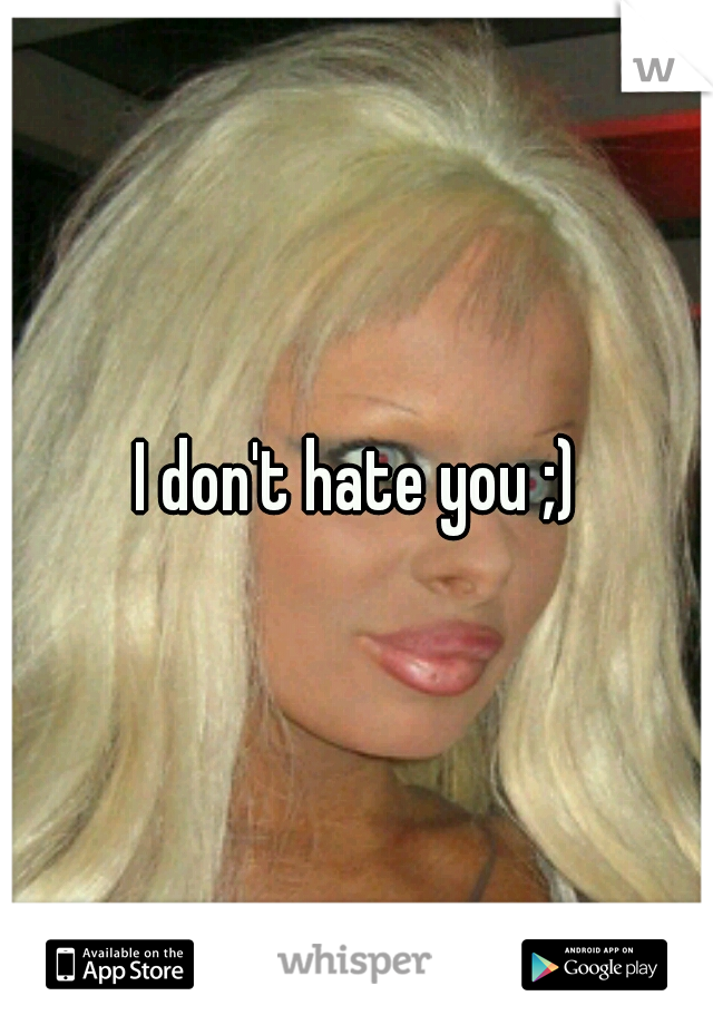 I don't hate you ;)