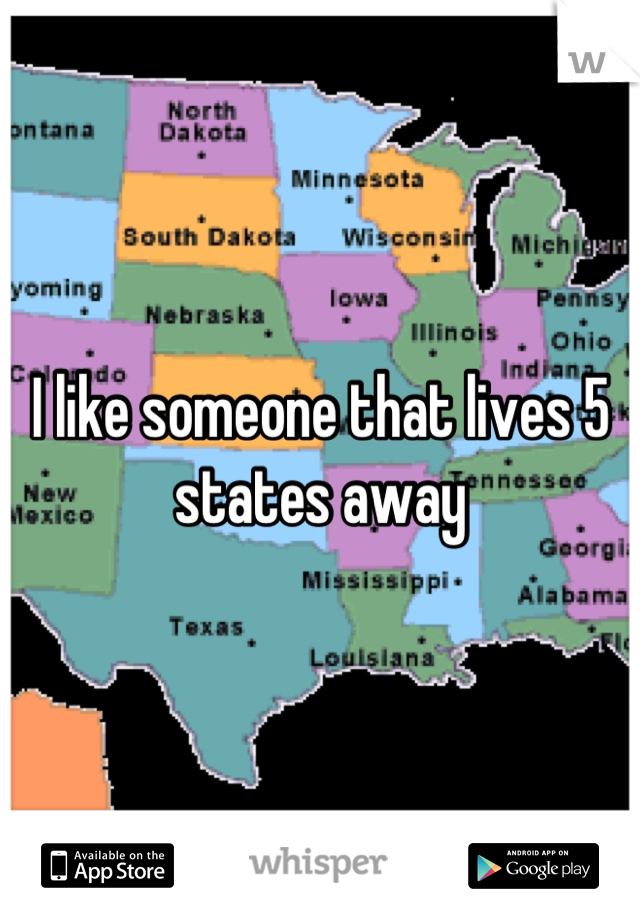 I like someone that lives 5 states away