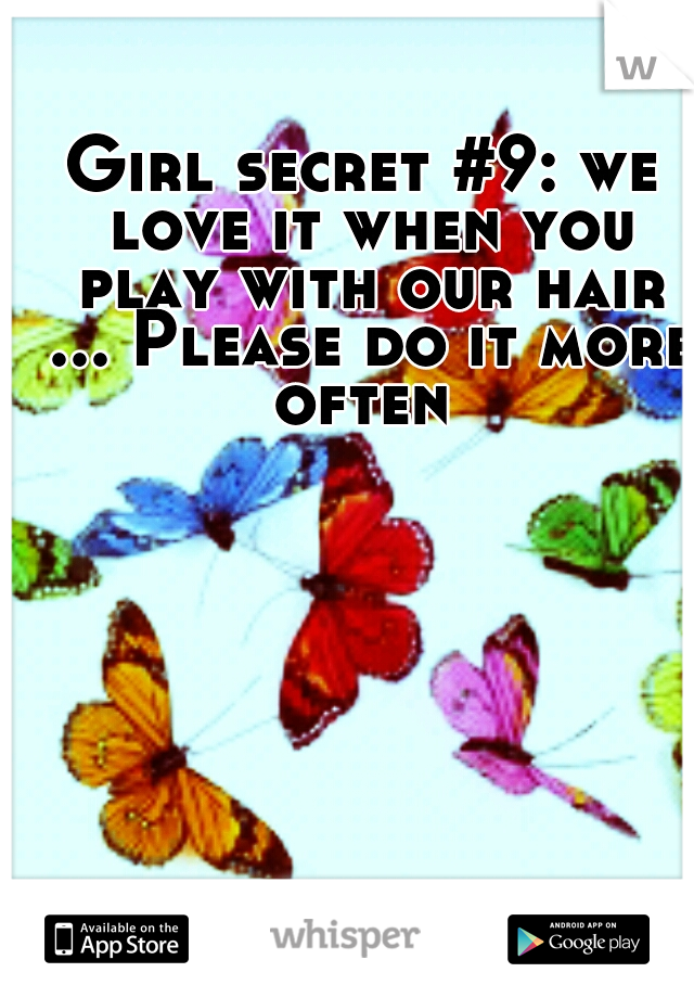 Girl secret #9: we love it when you play with our hair ... Please do it more often 