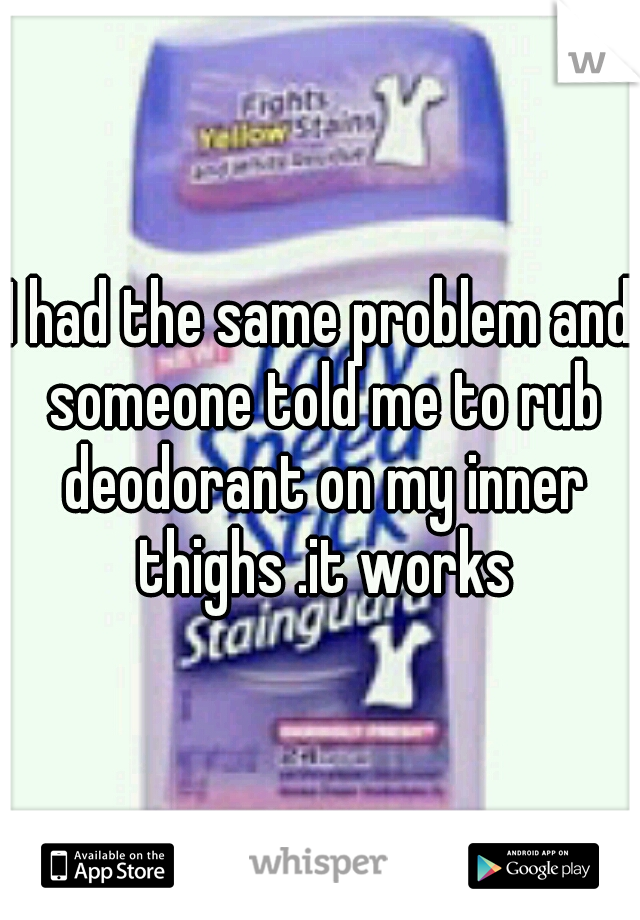 I had the same problem and someone told me to rub deodorant on my inner thighs .it works