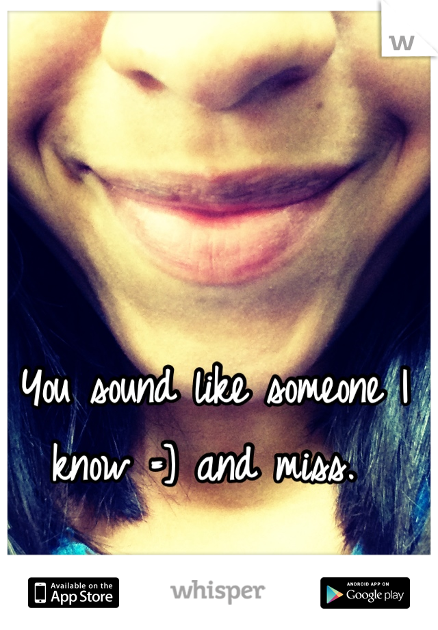 You sound like someone I know =] and miss. 