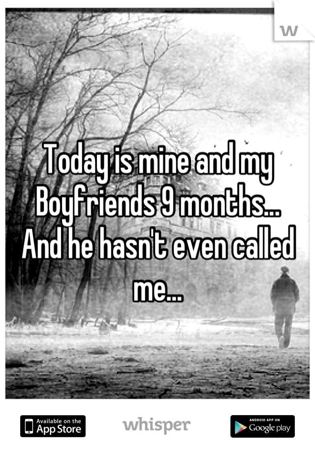 Today is mine and my 
Boyfriends 9 months...
And he hasn't even called me...