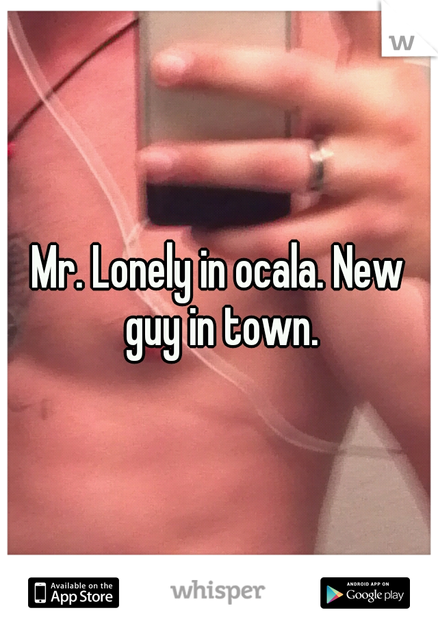 Mr. Lonely in ocala. New guy in town.