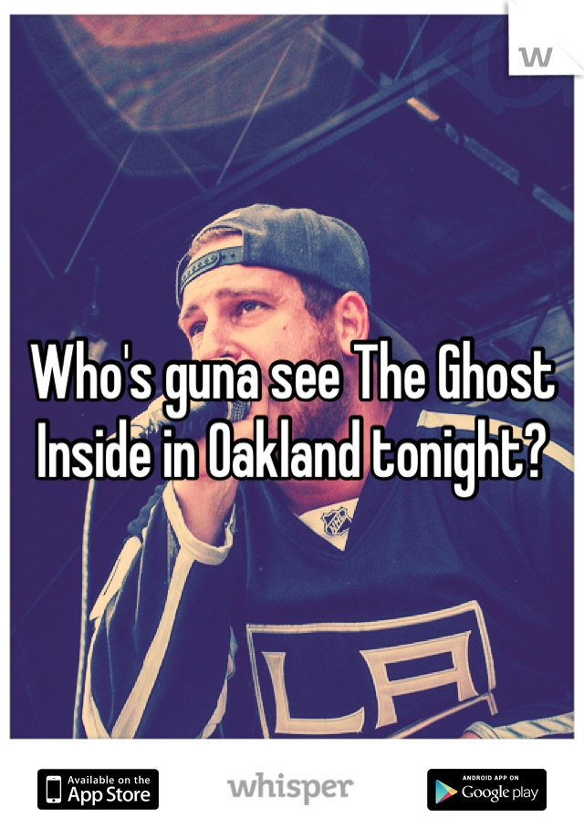 Who's guna see The Ghost Inside in Oakland tonight?