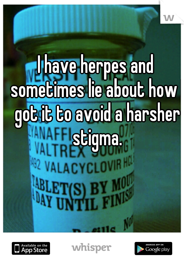 I have herpes and sometimes lie about how I got it to avoid a harsher stigma.