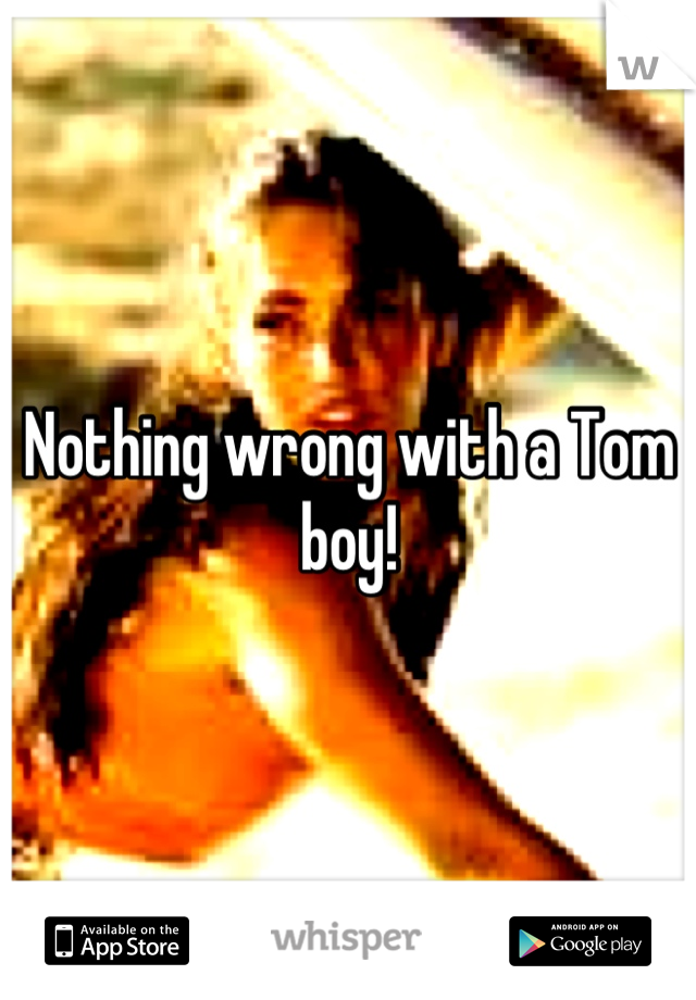 Nothing wrong with a Tom boy!