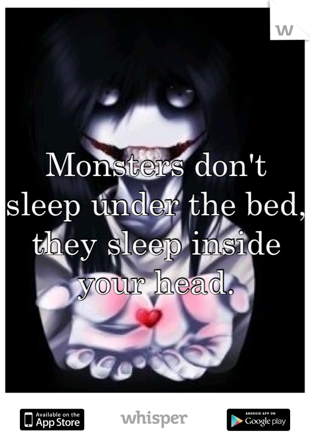 Monsters don't sleep under the bed, they sleep inside your head.