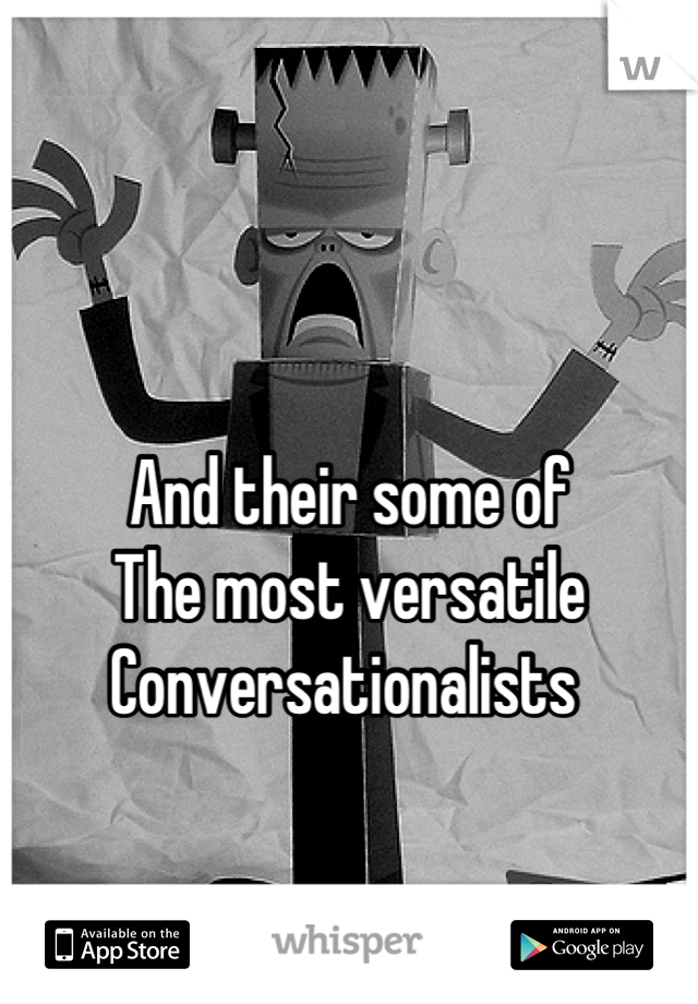 

And their some of 
The most versatile
Conversationalists 